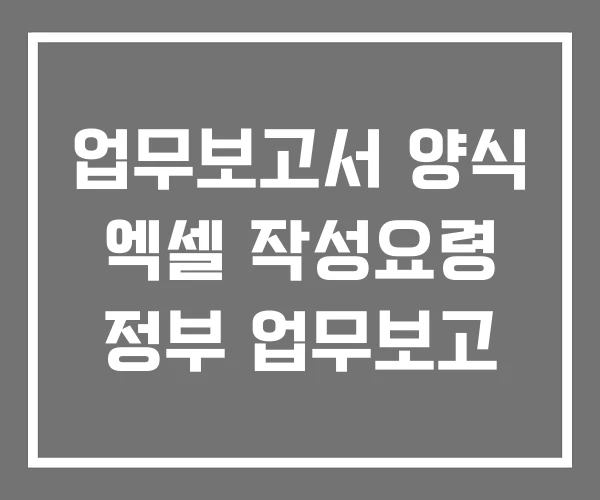 업무보고서 양식 엑셀 작성요령 정부 업무보고 업무보고서 양식 엑셀 작성요령 정부 업무보고