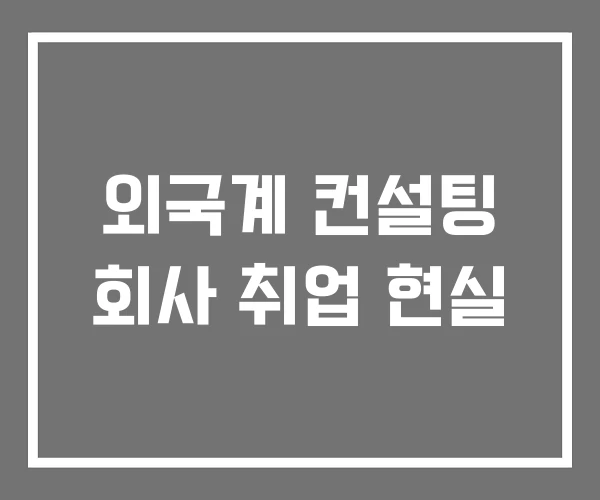 외국계 컨설팅 회사 취업 현실
