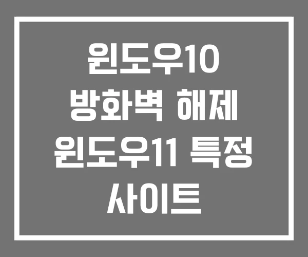 윈도우10 방화벽 해제 윈도우11 특정 사이트 윈도우10 방화벽 해제 윈도우11 특정 사이트