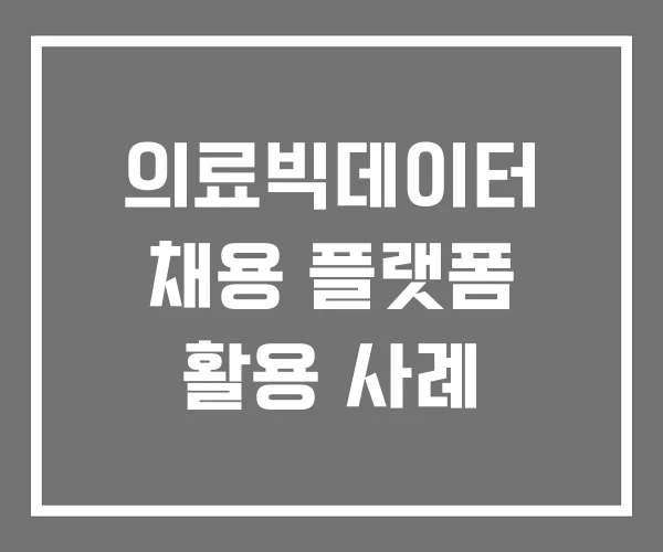 의료빅데이터 채용 플랫폼 활용 사례 의료빅데이터 채용 플랫폼 활용 사례