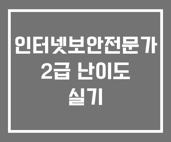 인터넷보안전문가 2급 난이도 실기 인터넷보안전문가 2급 난이도 실기