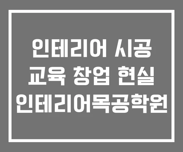 인테리어 시공 교육 창업 현실 인테리어목공학원