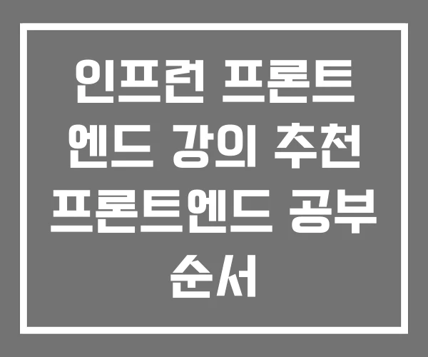 인프런 프론트 엔드 강의 추천 프론트엔드 공부 순서 인프런 프론트 엔드 강의 추천 프론트엔드 공부 순서