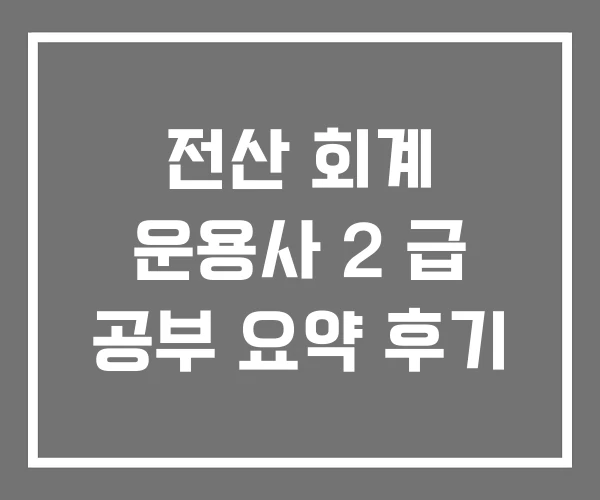 전산 회계 운용사 2 급 공부 요약 후기 전산 회계 운용사 2 급 공부 요약 후기