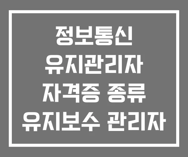 정보통신 유지관리자 자격증 종류 유지보수 관리자