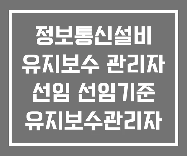 정보통신설비 유지보수 관리자 선임 선임기준 유지보수관리자