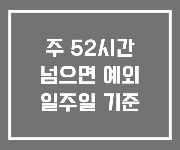 주 52시간 넘으면 예외 일주일 기준