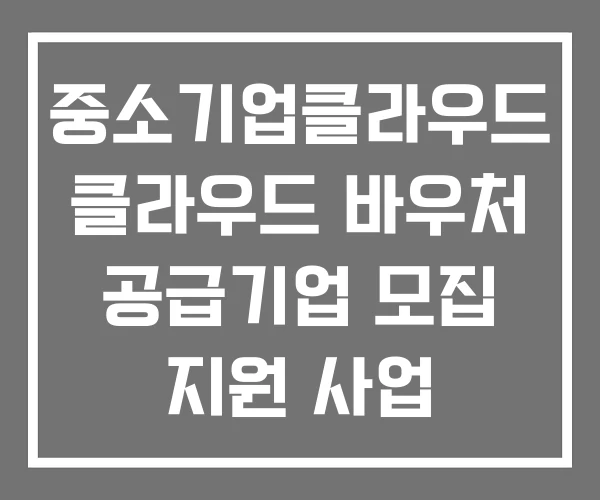 중소기업클라우드 클라우드 바우처 공급기업 모집 지원 사업 중소기업클라우드 클라우드 바우처 공급기업 모집 지원 사업