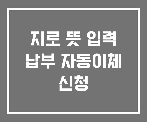 지로 뜻 입력 납부 자동이체 신청