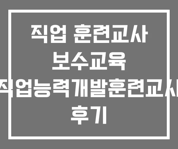 직업 훈련교사 보수교육 직업능력개발훈련교사 후기 직업 훈련교사 보수교육 직업능력개발훈련교사 후기