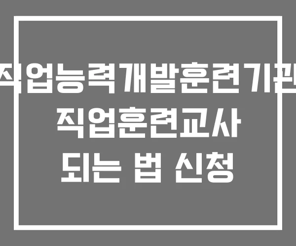 직업능력개발훈련기관 직업훈련교사 되는 법 신청 직업능력개발훈련기관 직업훈련교사 되는 법 신청