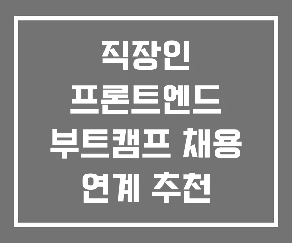 직장인 프론트엔드 부트캠프 채용 연계 추천 직장인 프론트엔드 부트캠프 채용 연계 추천