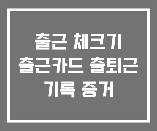 출근 체크기 출근카드 출퇴근 기록 증거