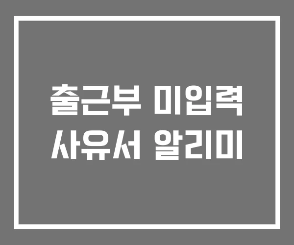 출근부 미입력 사유서 알리미