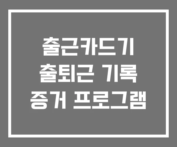 출근카드기 출퇴근 기록 증거 프로그램