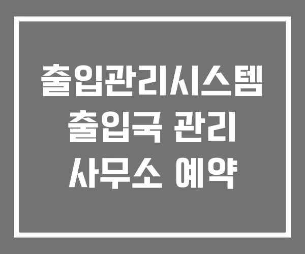 출입관리시스템 출입국 관리 사무소 예약