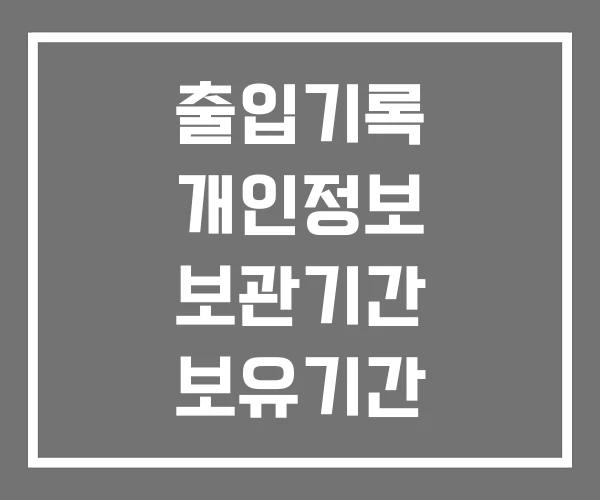 출입기록 개인정보 보관기간 보유기간 출입기록 개인정보 보관기간 보유기간
