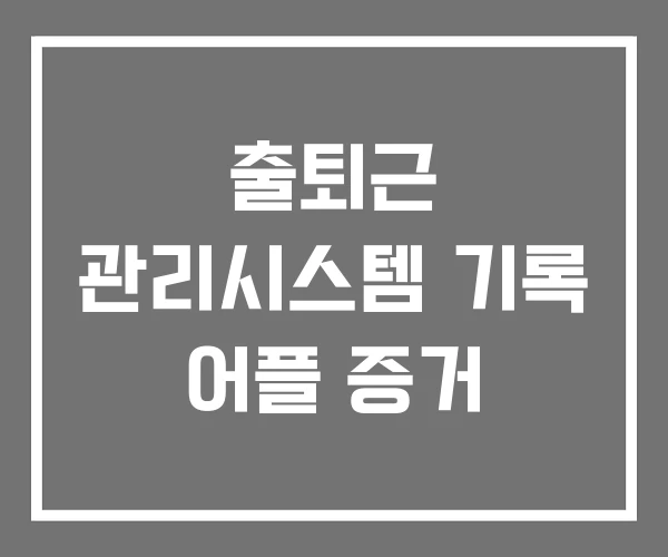 출퇴근 관리시스템 기록 어플 증거