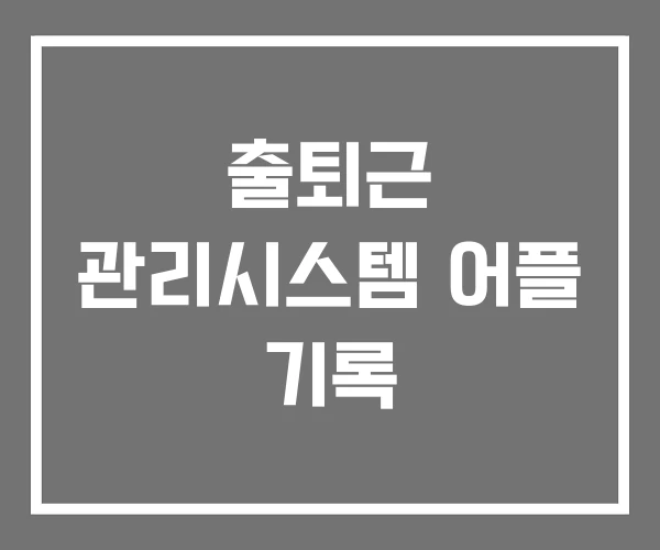 출퇴근 관리시스템 어플 기록