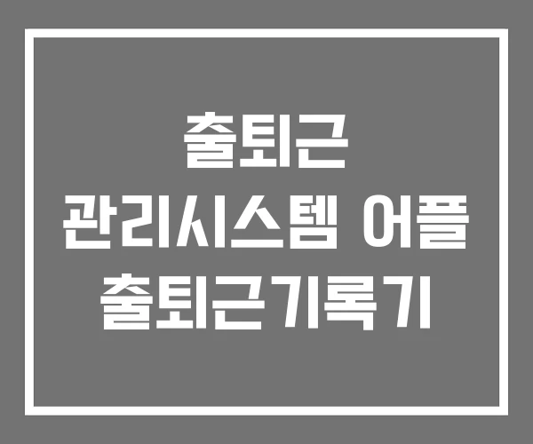 출퇴근 관리시스템 어플 출퇴근기록기 출퇴근 관리시스템 어플 출퇴근기록기