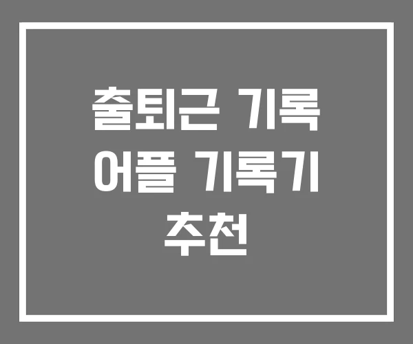 출퇴근 기록 어플 기록기 추천