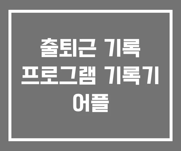 출퇴근 기록 프로그램 기록기 어플 출퇴근 기록 프로그램 기록기 어플