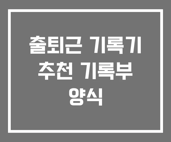 출퇴근 기록기 추천 기록부 양식