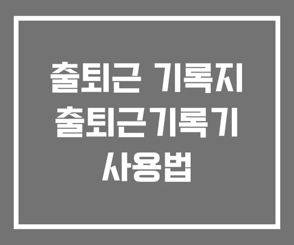 출퇴근 기록지 출퇴근기록기 사용법
