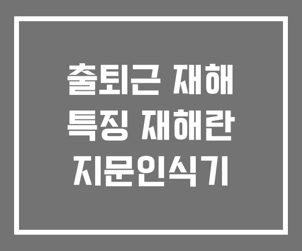 출퇴근 재해 특징 재해란 지문인식기