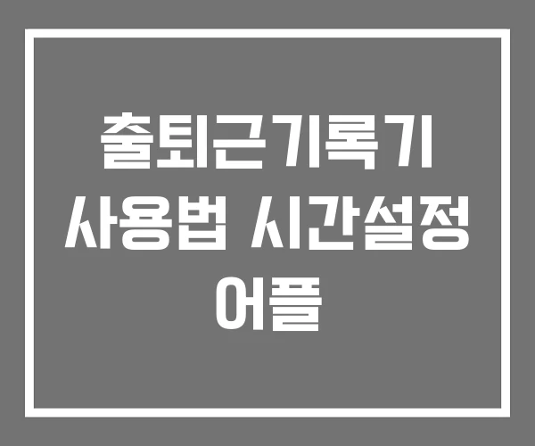 출퇴근기록기 사용법 시간설정 어플