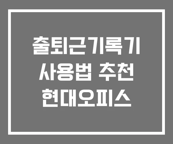 출퇴근기록기 사용법 추천 현대오피스 출퇴근기록기 사용법 추천 현대오피스