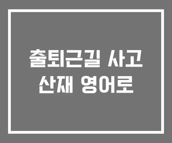 출퇴근길 사고 산재 영어로 출퇴근길 사고 산재 영어로