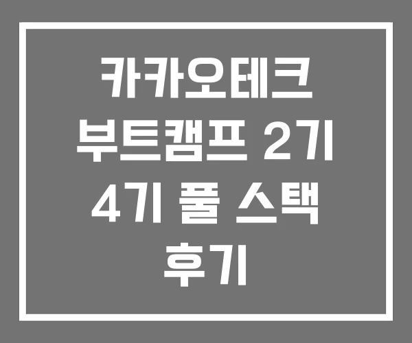 카카오테크 부트캠프 2기 4기 풀 스택 후기 카카오테크 부트캠프 2기 4기 풀 스택 후기