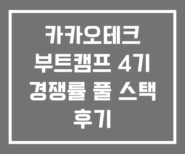 카카오테크 부트캠프 4기 경쟁률 풀 스택 후기