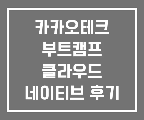 카카오테크 부트캠프 클라우드 네이티브 후기 추천