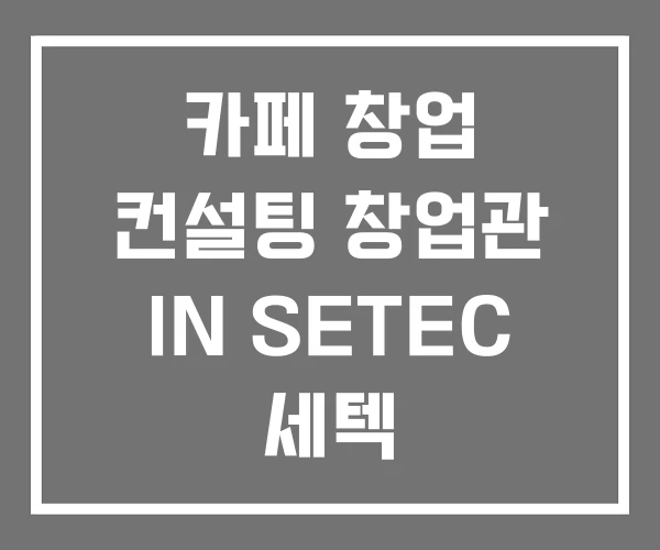 카페 창업 컨설팅 창업관 IN SETEC 세텍