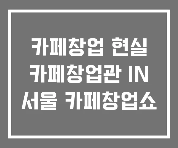 카페창업 현실 카페창업관 IN 서울 카페창업쇼