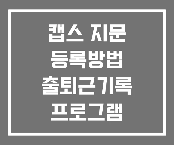 캡스 지문 등록방법 출퇴근기록 프로그램 다운로드 캡스 지문 등록방법 출퇴근기록 프로그램 다운로드