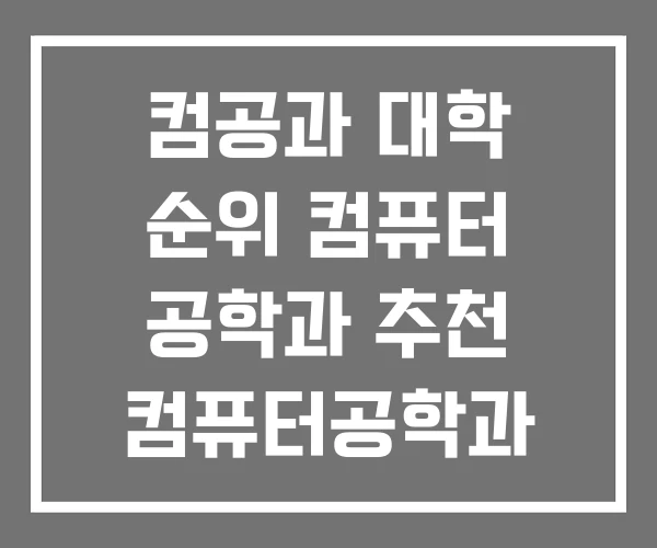 컴공과 대학 순위 컴퓨터 공학과 추천 컴퓨터공학과 등급