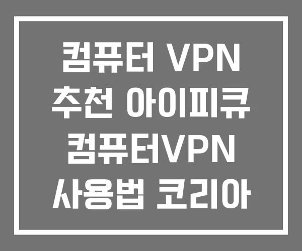 컴퓨터 VPN 추천 아이피큐 컴퓨터VPN 사용법 코리아
