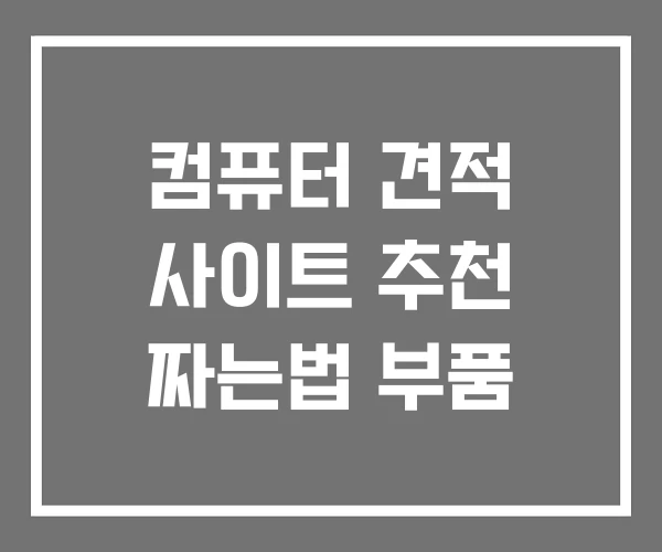 컴퓨터 견적 사이트 추천 짜는법 부품