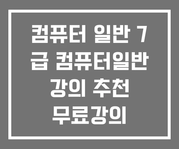 컴퓨터 일반 7 급 컴퓨터일반 강의 추천 무료강의 컴퓨터 일반 7 급 컴퓨터일반 강의 추천 무료강의