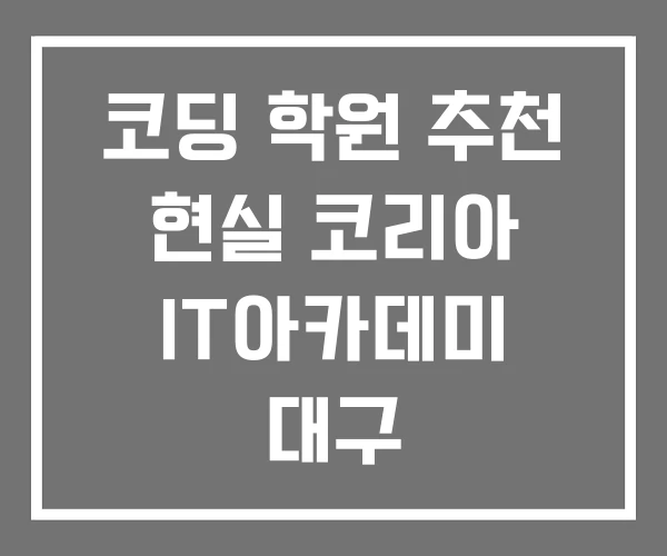 코딩 학원 추천 현실 코리아 IT아카데미 대구