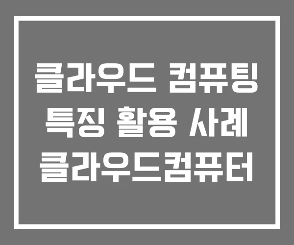 클라우드 컴퓨팅 특징 활용 사례 클라우드컴퓨터 클라우드 컴퓨팅 특징 활용 사례 클라우드컴퓨터