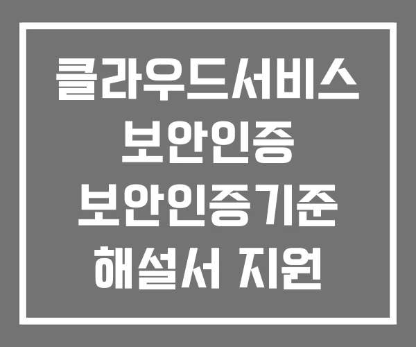 클라우드서비스 보안인증 보안인증기준 해설서 지원 클라우드서비스 보안인증 보안인증기준 해설서 지원