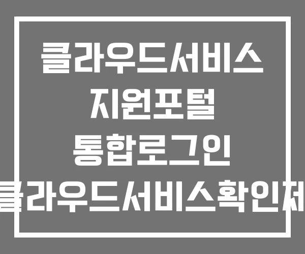 클라우드서비스 지원포털 통합로그인 클라우드서비스확인제 클라우드서비스 지원포털 통합로그인 클라우드서비스확인제