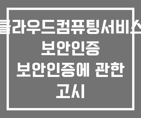 클라우드컴퓨팅서비스 보안인증 보안인증에 관한 고시 클라우드컴퓨팅서비스 보안인증 보안인증에 관한 고시