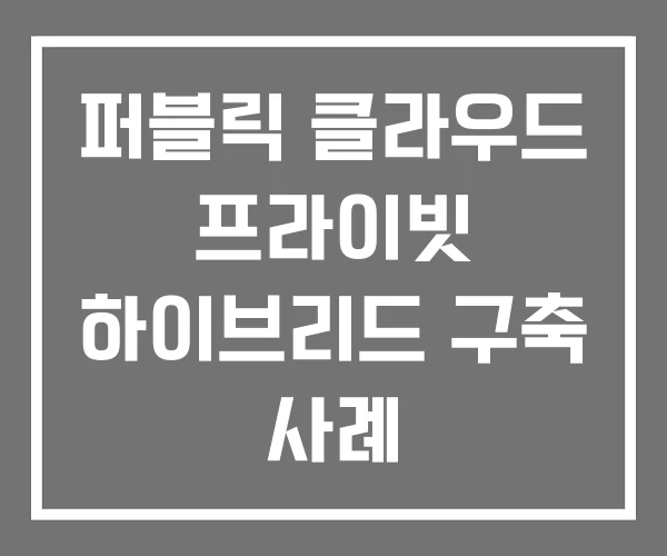 퍼블릭 클라우드 프라이빗 하이브리드 구축 사례 퍼블릭 클라우드 프라이빗 하이브리드 구축 사례