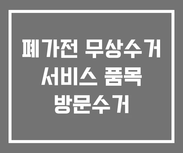 폐가전 무상수거 서비스 품목 방문수거 폐가전 무상수거 서비스 품목 방문수거