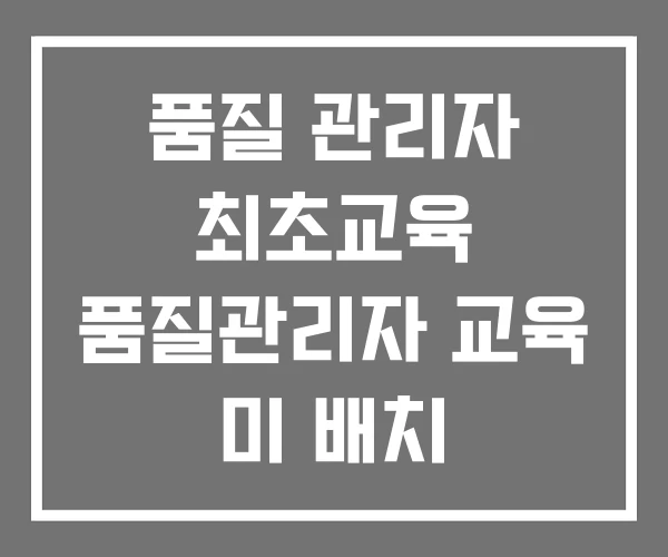 품질 관리자 최초교육 품질관리자 교육 미 배치 품질 관리자 최초교육 품질관리자 교육 미 배치